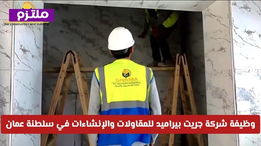 وظيفة شاغرة جديدة في سلطنة عمان تعلن عنها شركة جريت بيراميد للمقاولات والإنشاءات