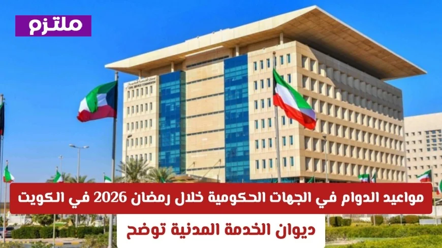 جدول مواعيد العمل بالجهات الحكومية في الكويت خلال رمضان 2026 كما توضح ديوان الخدمة المدنية