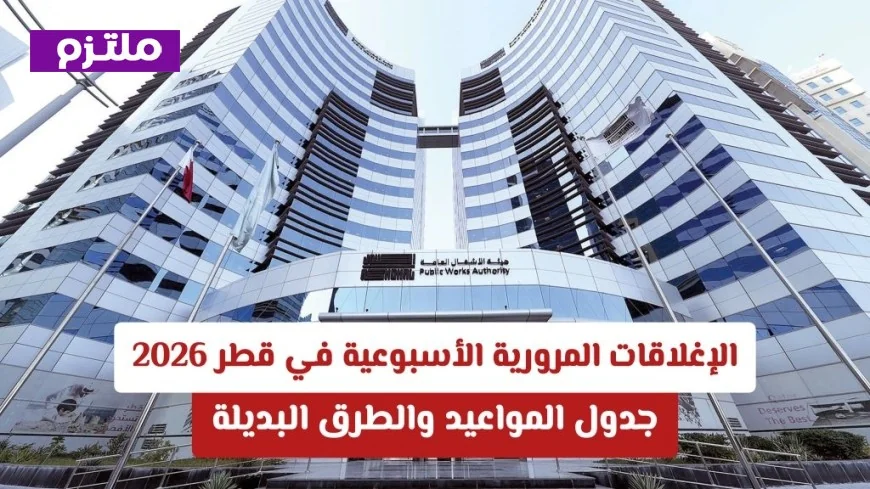 جدول الإغلاقات المرورية الأسبوعية في قطر 2026 والطرق البديلة لتجنب الزحام