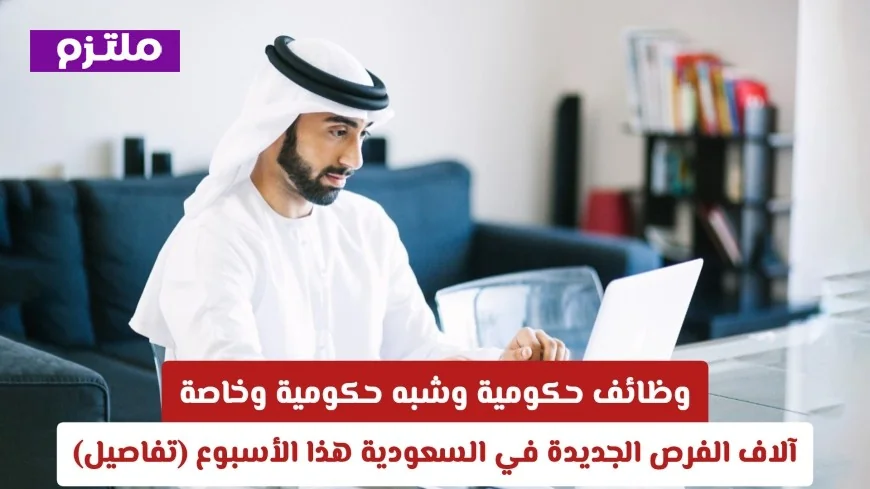 الآلاف من الفرص الوظيفية الحكومية والشبه حكومية والخاصة في السعودية هذا الأسبوع تفاصيل حصرية