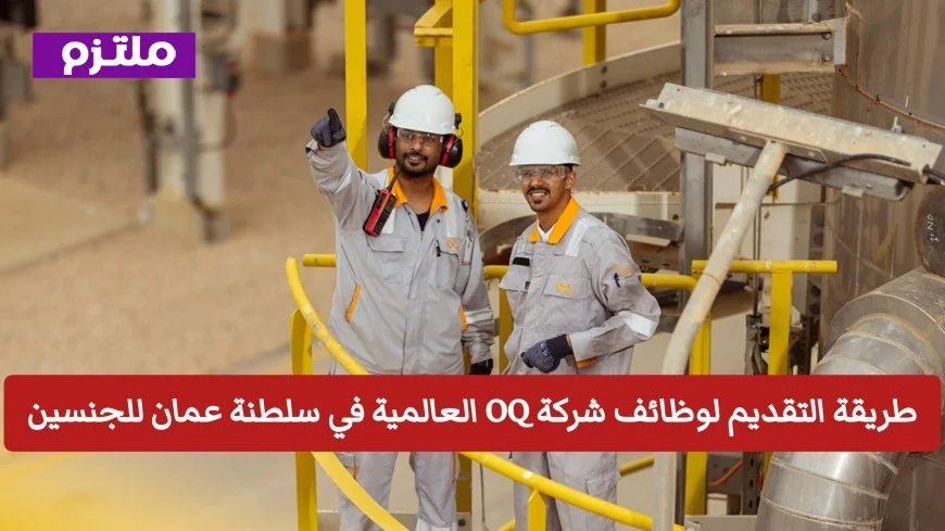 تعرف على خطوات التقديم لوظائف شركة OQ العالمية في سلطنة عمان للرجال والنساء