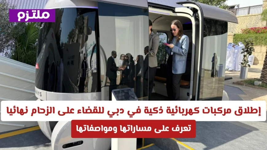 تعرف على مسارات ومواصفات المركبات الكهربائية الذكية الجديدة في دبي لحل مشكلة الزحام بشكل نهائي