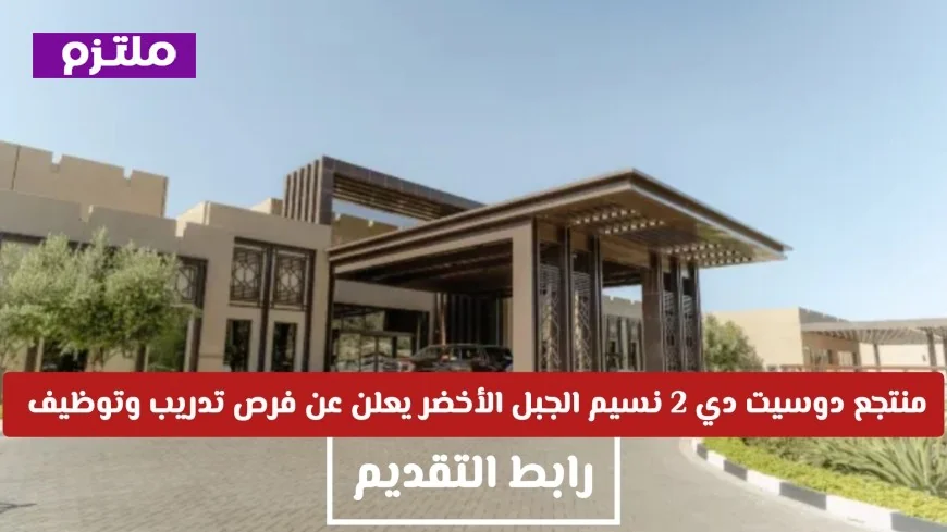 منتجع دوسيت دي 2 نسيم الجبل الأخضر يوفر فرص تدريب ووظائف رائعة في سلطنة عمان