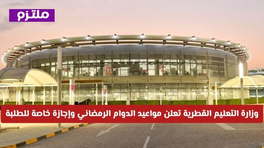 وزارة التعليم القطرية تحدد مواعيد الدوام الرمضاني وتمنح إجازة خاصة للطلبة