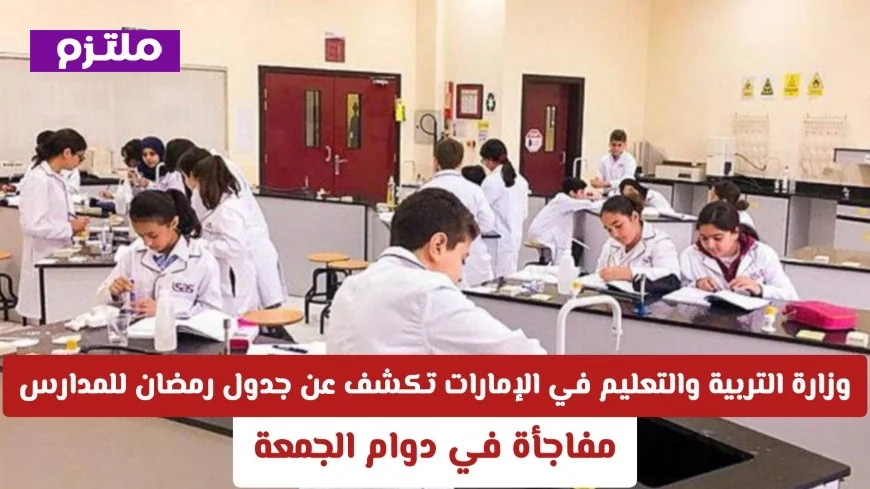 وزارة التربية والتعليم الإماراتية تعلن جدول رمضان للمدارس وتكشف عن مفاجأة في مواعيد دوام الجمعة