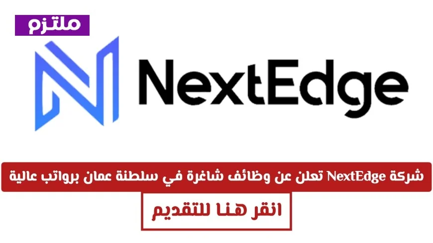 فرص عمل مغرية برواتب مرتفعة في سلطنة عمان مع شركة NextEdge اكتشف كيفية التقديم الآن