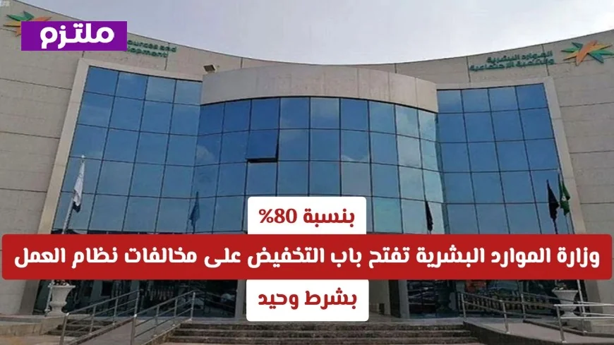 وزارة الموارد البشرية السعودية تقدم خصماً مذهلاً بنسبة 80% على مخالفات نظام العمل بشرط وحيد