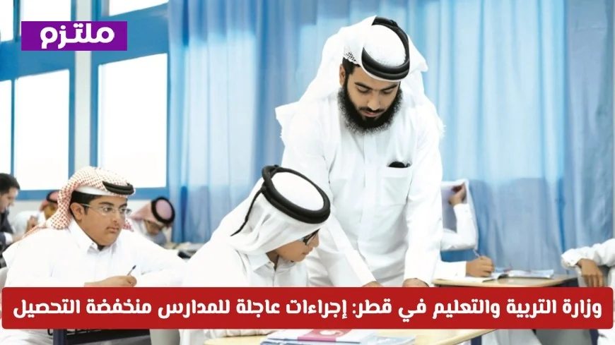 وزارة التربية والتعليم في قطر تعلن عن إجراءات عاجلة للمدارس منخفضة التحصيل ونصائح هامة للأولياء الأمور