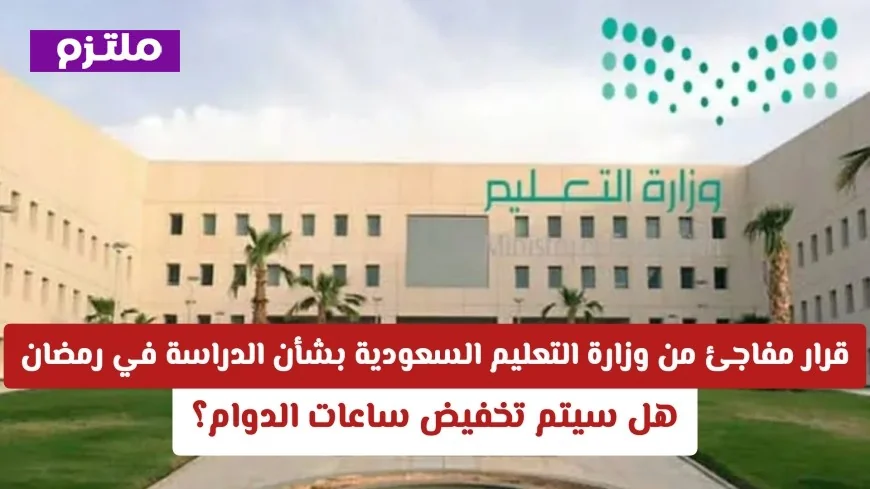 قرار صادم من وزارة التعليم السعودية حول دوام الدراسة في رمضان هل سيتم تقليص ساعات العمل