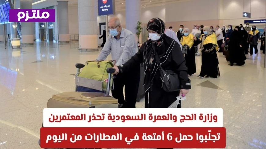 تحذير هام من وزارة الحج والعمرة: تعرّف على الأمتعة الـ6 المحظورة في المطارات السعودية للمعتمرين اليوم