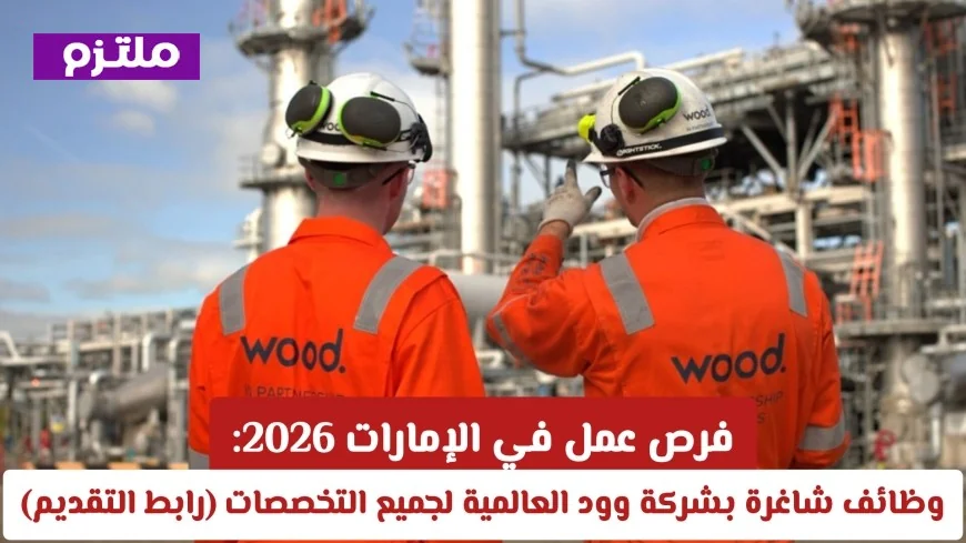 فرص عمل مميزة في الإمارات 2026 وظائف شاغرة بشركة وود العالمية متاحة الآن لجميع التخصصات وكيفية التقديم