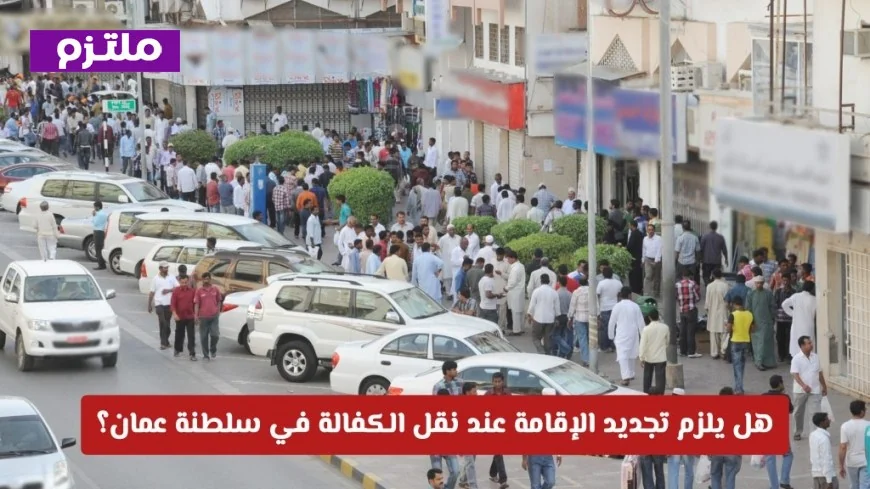 تعرف على متطلبات تجديد الإقامة عند نقل الكفالة في سلطنة عمان