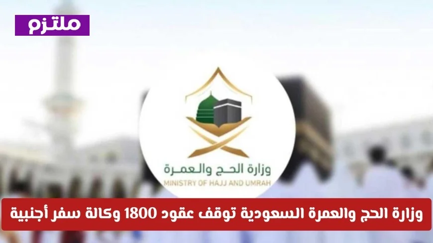 وزارة الحج والعمرة السعودية توقف عقود 1800 وكالة سفر أجنبية وتكشف السبب وراء القرار