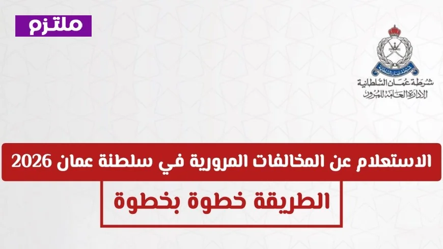 طرق حديثة للاستعلام عن المخالفات المرورية في سلطنة عمان 2026 للأفراد والشركات