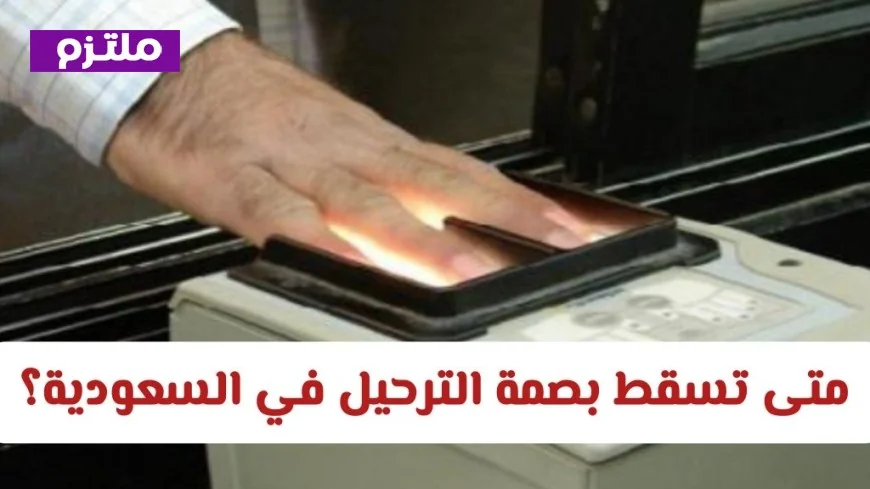 تعرّف على موعد انتهاء بصمة الترحيل في السعودية