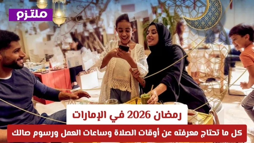 كل ما تحتاج معرفته عن رمضان 2026 في الإمارات: أوقات الصلاة وساعات العمل ورسوم صالك