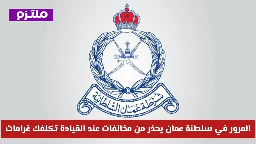 المرور العماني يحذر: مخالفات القيادة تكبدك غرامات تصل إلى 50 ريال عماني