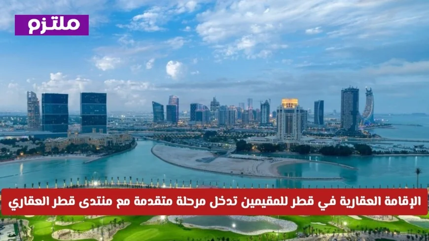 الإقامة العقارية في قطر تشهد تطوراً كبيراً بالتزامن مع منتدى قطر العقاري 2026 تفاصيل شاملة