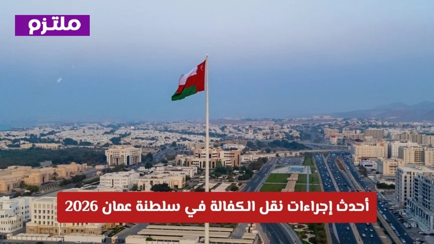 دليلك الشامل لإجراءات نقل الكفالة في سلطنة عمان لعام 2026: تعرف على أحدث التحديثات للمقيمين