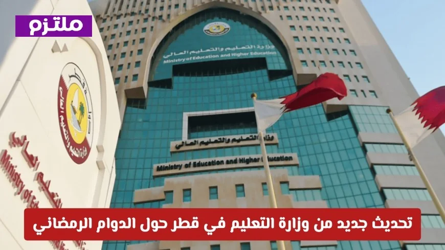 وزارة التعليم في قطر تكشف عن تغييرات مثيرة في الدوام خلال رمضان وتمنح إجازة استثنائية للطلبة