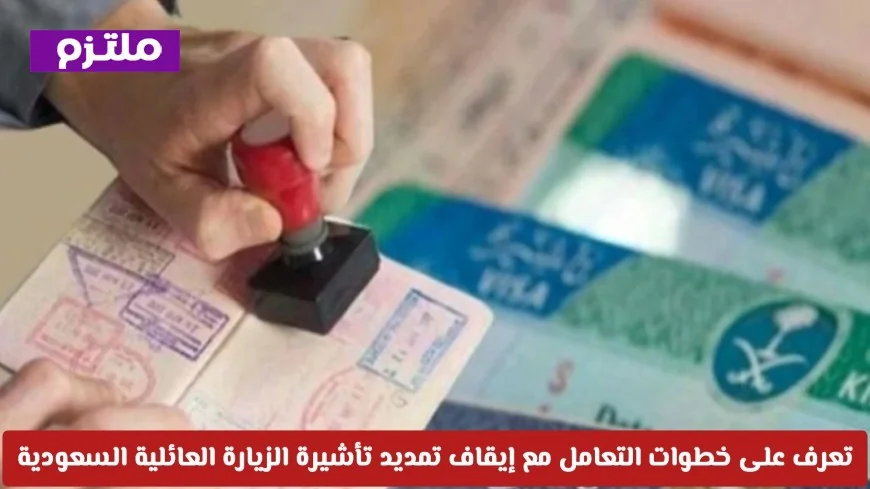 كيفية التعامل مع إيقاف تمديد تأشيرة الزيارة العائلية في السعودية لعام 2026 خطوة بخطوة