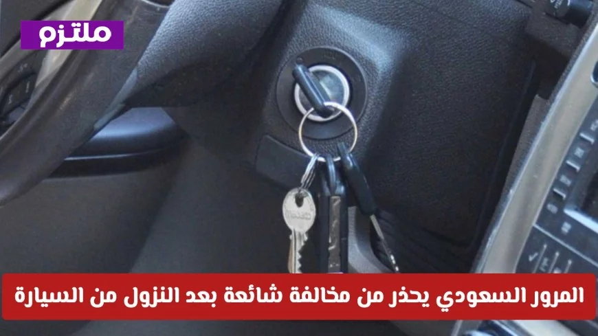 تحذير هام من المرور السعودي: تعرف على مخالفة شائعة بعد النزول من السيارة وغراماتها