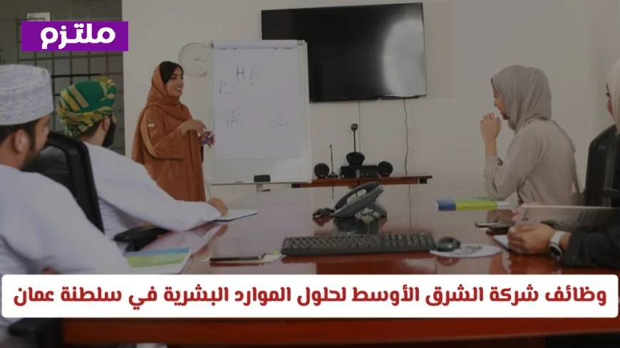 فرص عمل مميزة في شركة الشرق الأوسط لحلول الموارد البشرية بسلطنة عمان 2026 لجميع التخصصات