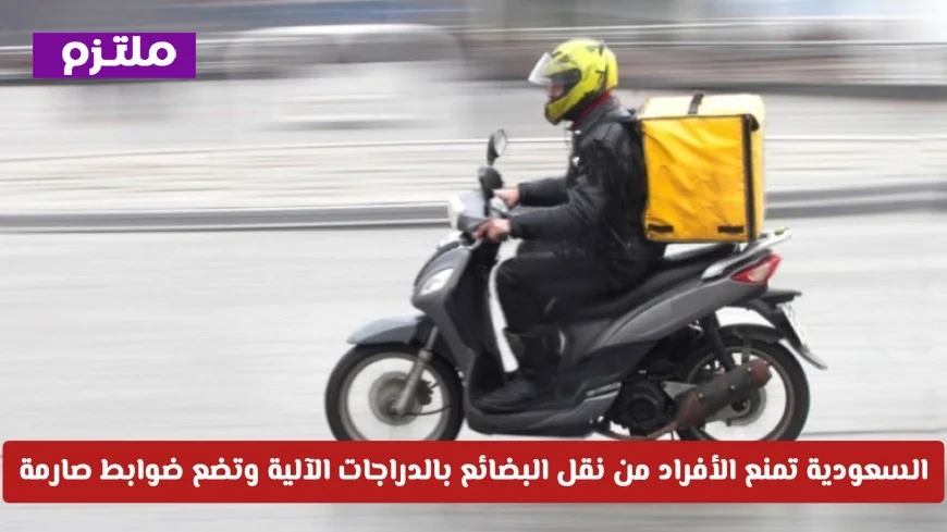 السعودية تحظر نقل البضائع بالدراجات الآلية وتفرض ضوابط صارمة اكتشف التفاصيل الكاملة