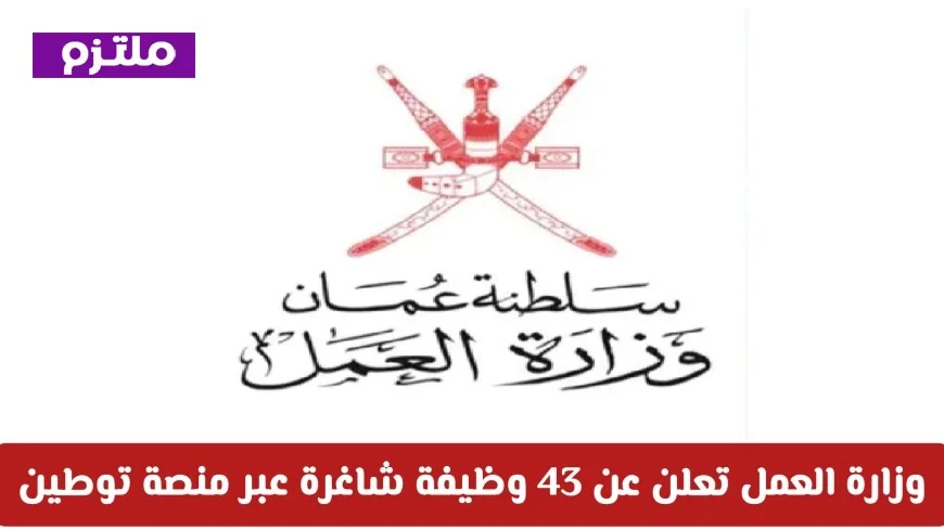 فرص عمل ذهبية في عمان: وزارة العمل تكشف عن 43 وظيفة شاغرة عبر منصة توطين تعرف على التفاصيل وطريقة التقديم