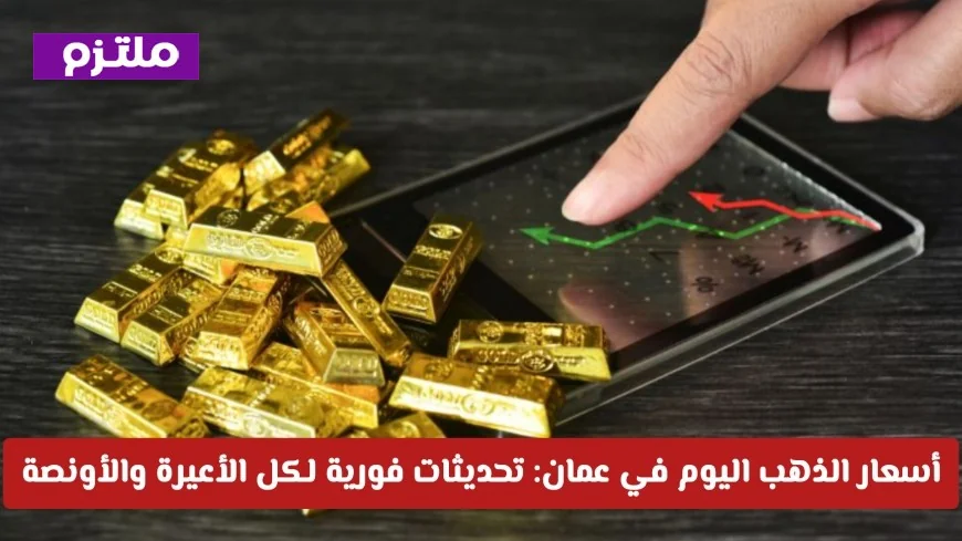 تحديثات فورية: أسعار الذهب في عمان اليوم لكل الأعيرة والأونصة بعد الارتفاع