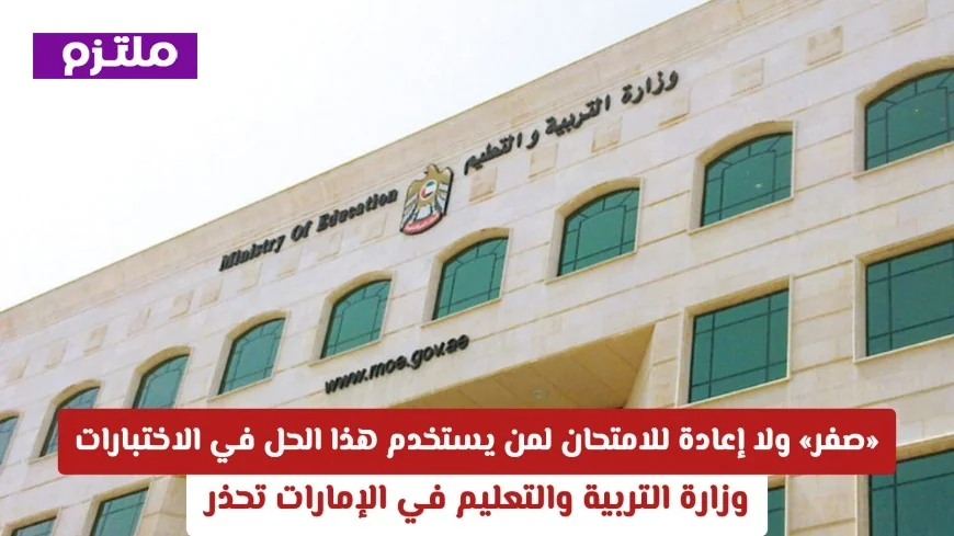 وزارة التربية والتعليم في الإمارات تحذر الطلاب: صفر في الاختبارات دون إعادة لمن يلجأ لهذا الحل