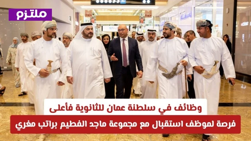 فرص عمل في سلطنة عمان: توظيف موظف استقبال بمجموعة ماجد الفطيم برواتب جذابة لحملة الثانوية فأعلى