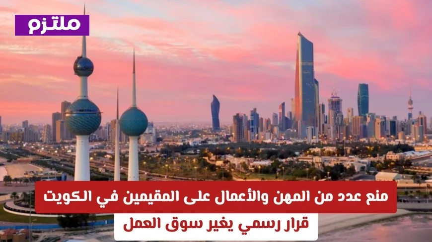قرار رسمي في الكويت يمنع المقيمين من ممارسة بعض المهن ويعيد تشكيل سوق العمل