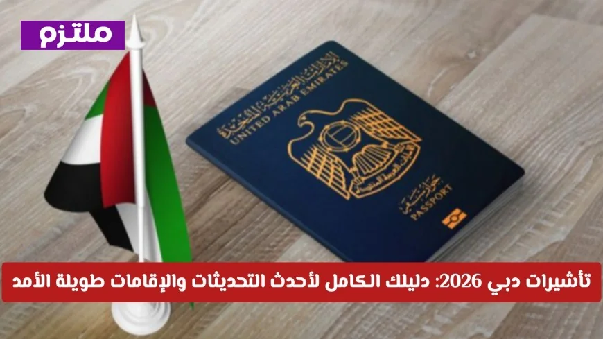 التحديثات الجديدة والإقامات الطويلة: دليلك الشامل لتأشيرات دبي 2026