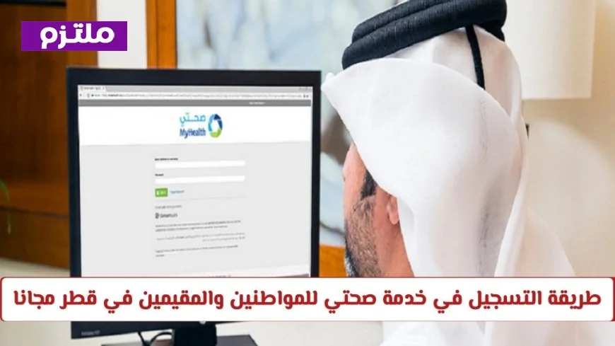 كيفية التسجيل في خدمة صحتي للمواطنين والمقيمين في قطر مجانًا والمتطلبات الضرورية