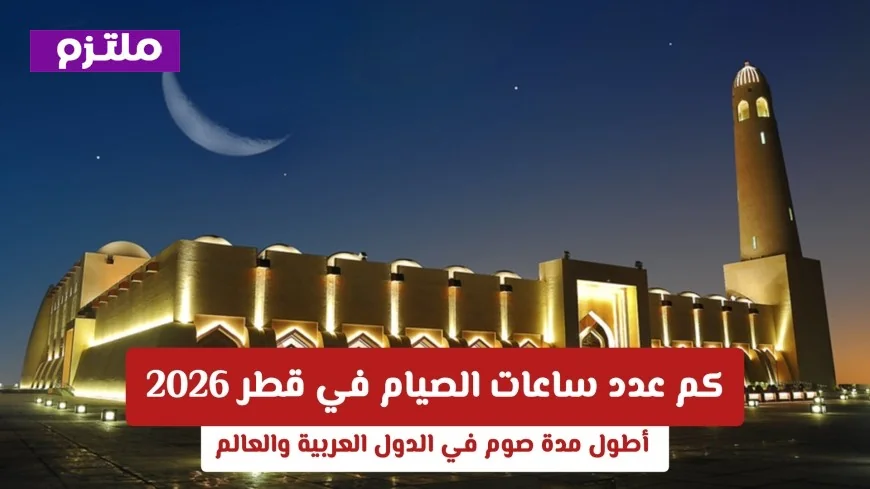 تعرف على ساعات الصيام في قطر 2026: الأطول بين الدول العربية والعالم