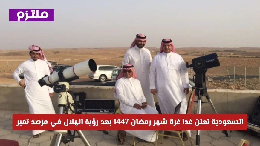 السعودية تعلن بدء شهر رمضان 1447 غدا بعد رصد الهلال في تمير