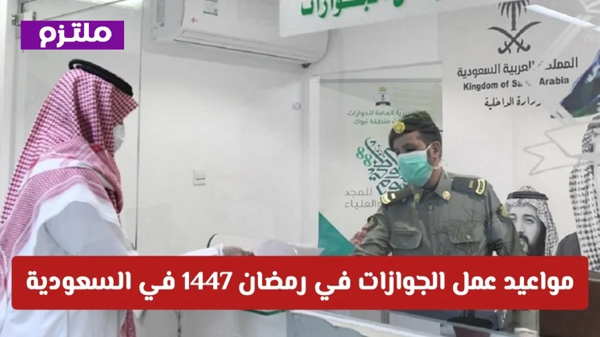 تعرف على مواعيد عمل الجوازات في شهر رمضان 1447 في السعودية