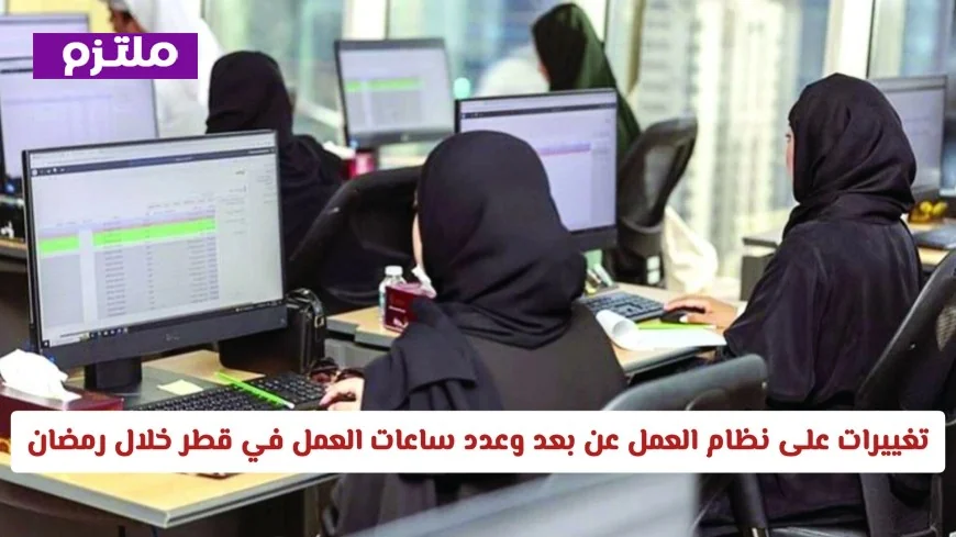 تعرف على تفاصيل نظام العمل عن بعد وساعات العمل في قطر خلال رمضان وآلية الحضور الجديدة