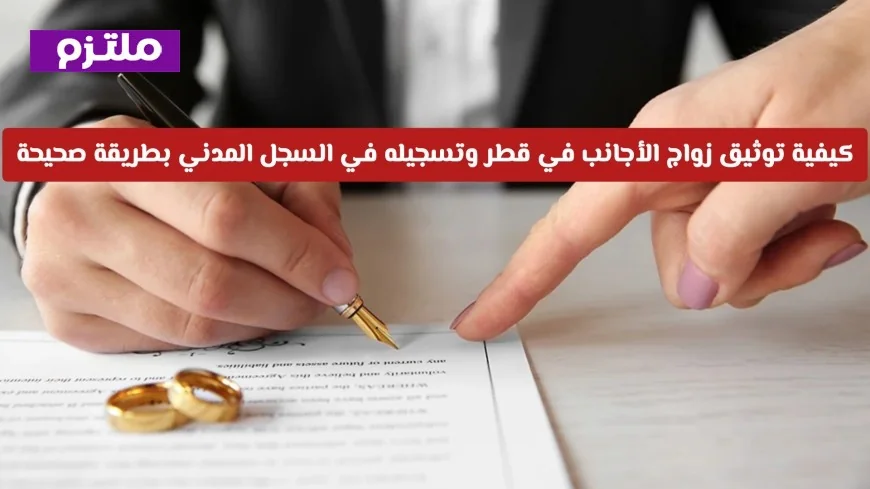 دليل شامل لتوثيق زواج الأجانب في قطر وتسجيله بالسجل المدني بأسلوب صحيح