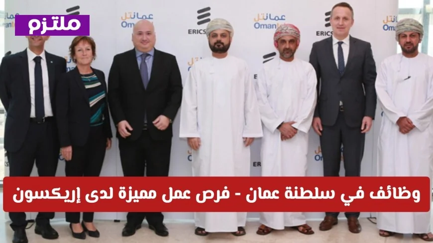 فرص عمل مميزة في سلطنة عمان لدى إريكسون برواتب مجزية شروط ورابط التقديم
