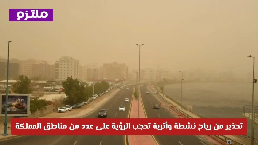 تحذير عاجل: رياح نشطة وأتربة تؤثر على الرؤية في مناطق متفرقة من المملكة تعرف على تفاصيل الطقس اليوم