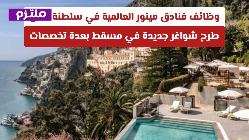 فرص عمل في فنادق مينور العالمية بسلطنة عمان: شواغر جديدة متعددة التخصصات في مسقط