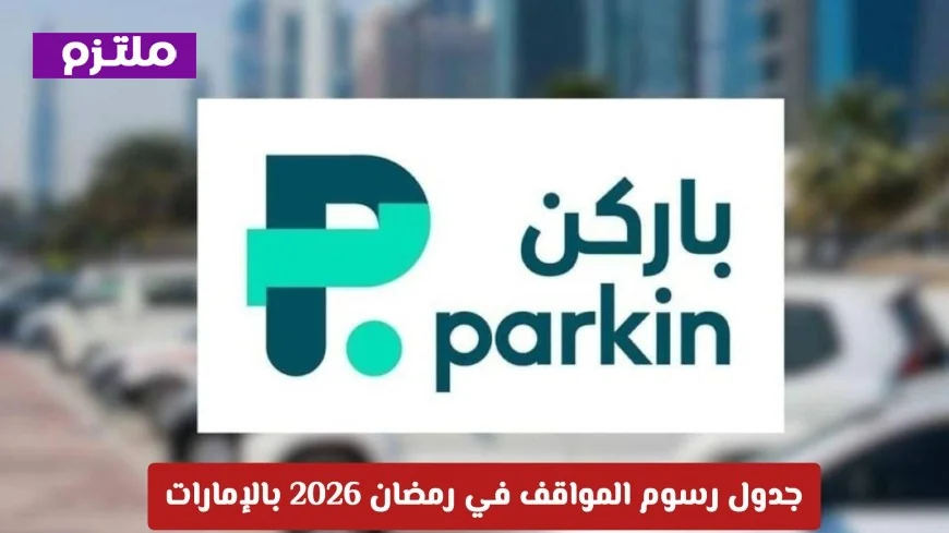 جدول رسوم المواقف في رمضان 2026 بالإمارات: ساعتان مجانية يومياً للمستخدمين