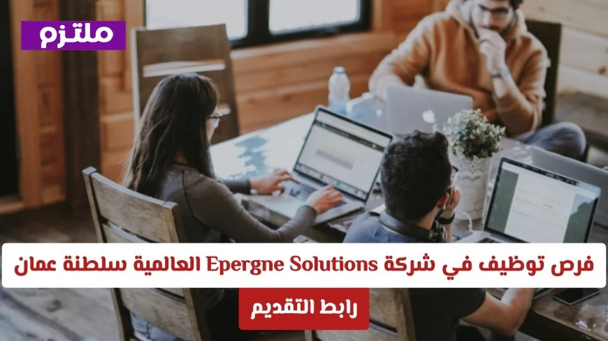 اكتشف فرص توظيف مميزة في Epergne Solutions العالمية بسلطنة عمان والتقديم هنا