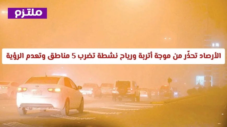 تحذير هام من الأرصاد السعودية: موجة أتربة ورياح نشطة تضرب 5 مناطق وتزيد من ضعف الرؤية