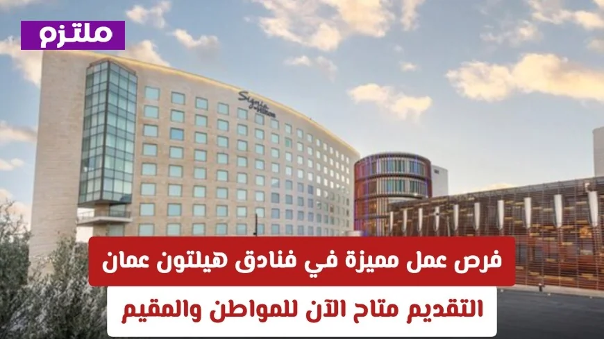 فرص عمل مميزة في هيلتون عمان برواتب مغرية وتقدم مهني دائم