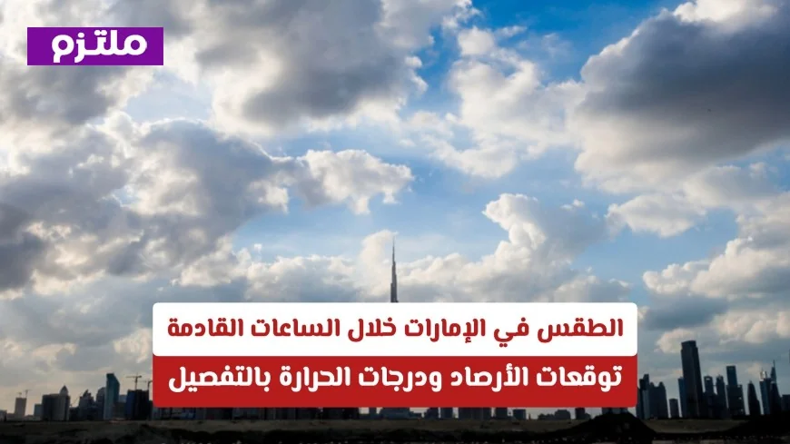 توقعات طقس الإمارات: كيف ستترقب الأرصاد درجات الحرارة خلال الساعات القادمة بالتفصيل