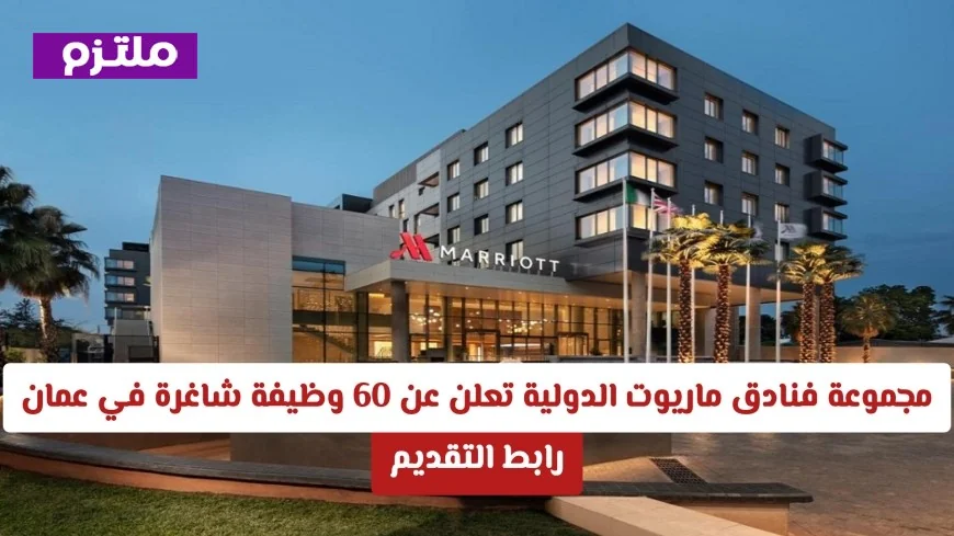 فرص عمل في عمان: ماريوت الدولية توفر 60 وظيفة شاغرة للرجال والنساء من جميع الجنسيات
