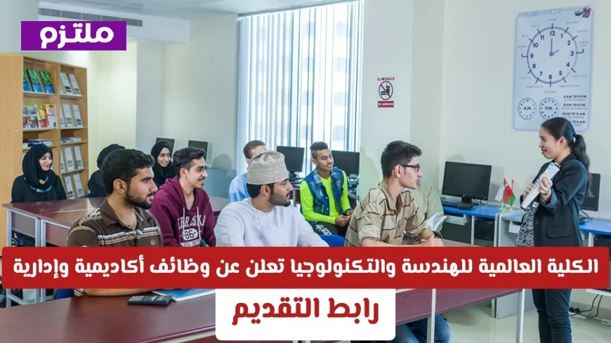فرص وظيفية شاغرة في الكلية العالمية للهندسة والتكنولوجيا بسلطنة عمان: وظائف أكاديمية وإدارية تنتظرك